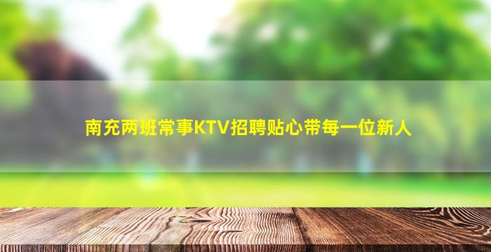 南充两班常事KTV招聘贴心带每一位新人